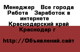 Менеджер - Все города Работа » Заработок в интернете   . Краснодарский край,Краснодар г.